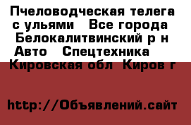 Пчеловодческая телега с ульями - Все города, Белокалитвинский р-н Авто » Спецтехника   . Кировская обл.,Киров г.